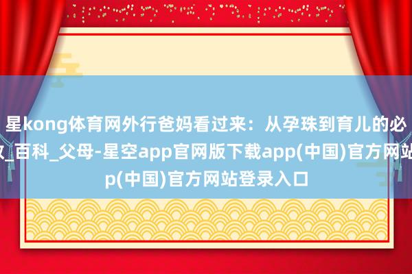 星kong体育网外行爸妈看过来：从孕珠到育儿的必念书_管教_百科_父母-星空app官网版下载app(中国)官方网站登录入口