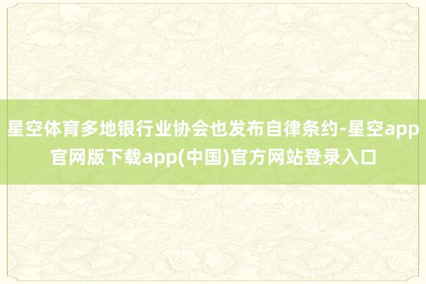 星空体育多地银行业协会也发布自律条约-星空app官网版下载app(中国)官方网站登录入口
