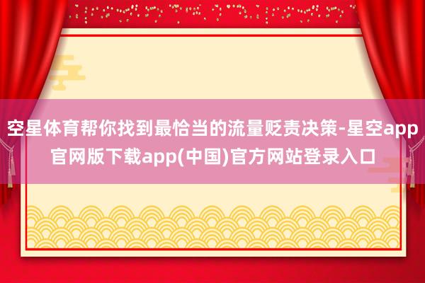 空星体育帮你找到最恰当的流量贬责决策-星空app官网版下载app(中国)官方网站登录入口