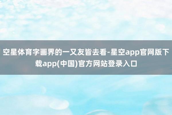空星体育字画界的一又友皆去看-星空app官网版下载app(中国)官方网站登录入口