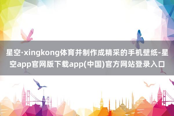 星空·xingkong体育并制作成精采的手机壁纸-星空app官网版下载app(中国)官方网站登录入口