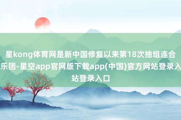 星kong体育网是新中国修复以来第18次抽组连合军乐团-星空app官网版下载app(中国)官方网站登录入口
