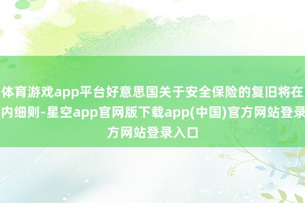 体育游戏app平台好意思国关于安全保险的复旧将在几天内细则-星空app官网版下载app(中国)官方网站登录入口