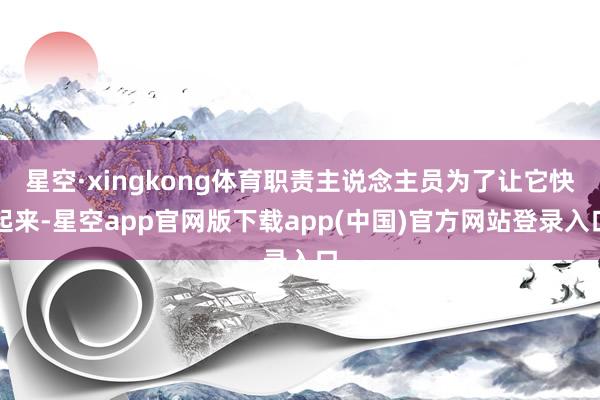 星空·xingkong体育职责主说念主员为了让它快起来-星空app官网版下载app(中国)官方网站登录入口