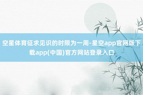 空星体育征求见识的时限为一周-星空app官网版下载app(中国)官方网站登录入口