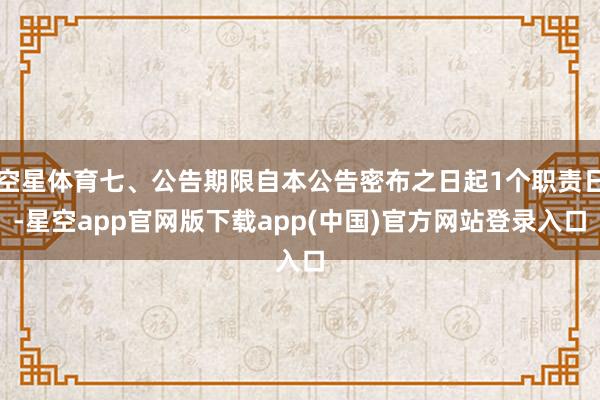 空星体育七、公告期限自本公告密布之日起1个职责日-星空app官网版下载app(中国)官方网站登录入口