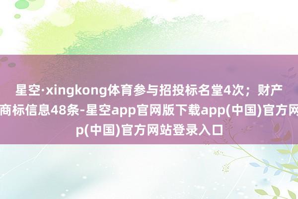 星空·xingkong体育参与招投标名堂4次；财产陈迹方面有商标信息48条-星空app官网版下载app(中国)官方网站登录入口