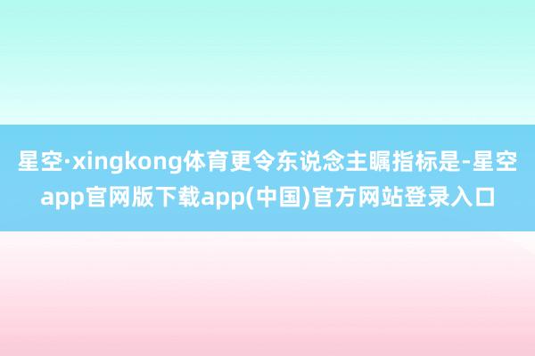星空·xingkong体育更令东说念主瞩指标是-星空app官网版下载app(中国)官方网站登录入口