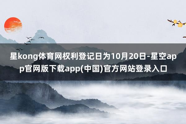 星kong体育网权利登记日为10月20日-星空app官网版下载app(中国)官方网站登录入口