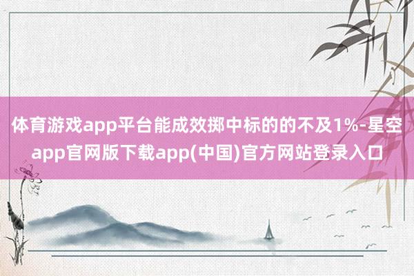 体育游戏app平台能成效掷中标的的不及1%-星空app官网版下载app(中国)官方网站登录入口