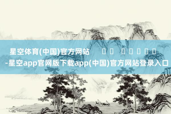 星空体育(中国)官方网站      		  					  -星空app官网版下载app(中国)官方网站登录入口