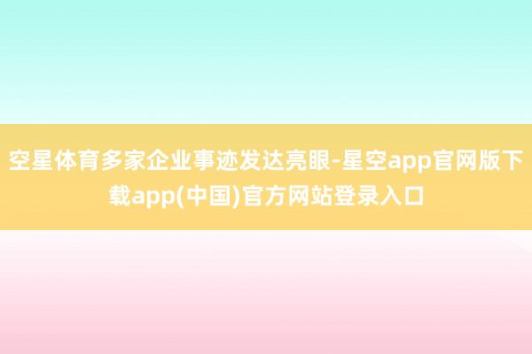 空星体育多家企业事迹发达亮眼-星空app官网版下载app(中国)官方网站登录入口