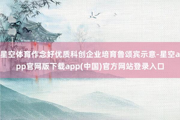 星空体育作念好优质科创企业培育鲁颂宾示意-星空app官网版下载app(中国)官方网站登录入口