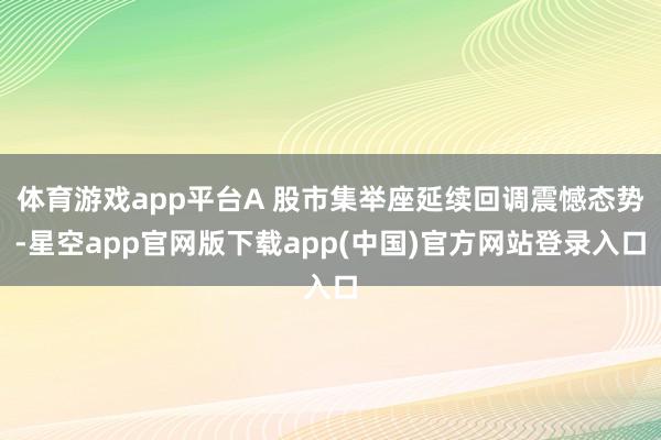 体育游戏app平台A 股市集举座延续回调震憾态势-星空app官网版下载app(中国)官方网站登录入口