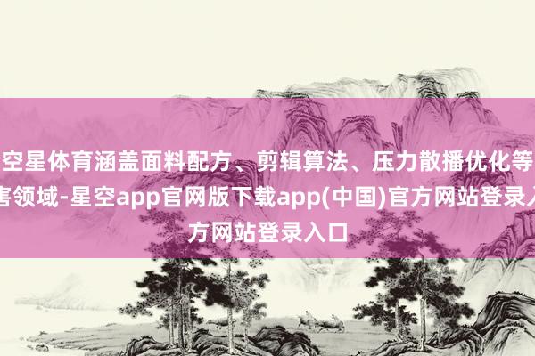 空星体育涵盖面料配方、剪辑算法、压力散播优化等要害领域-星空app官网版下载app(中国)官方网站登录入口