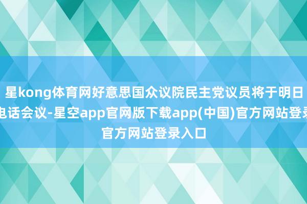 星kong体育网好意思国众议院民主党议员将于明日召开电话会议-星空app官网版下载app(中国)官方网站登录入口