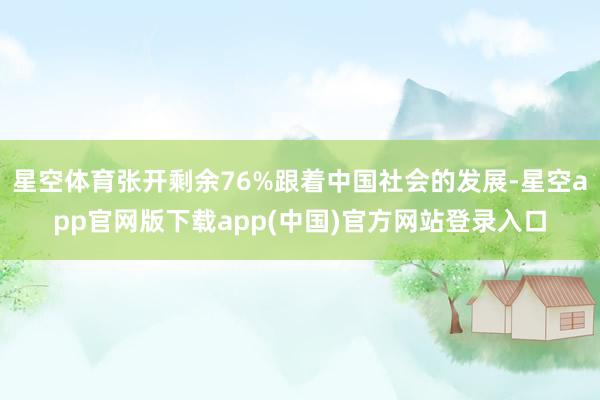 星空体育张开剩余76%跟着中国社会的发展-星空app官网版下载app(中国)官方网站登录入口
