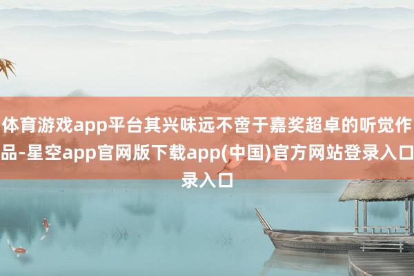 体育游戏app平台其兴味远不啻于嘉奖超卓的听觉作品-星空app官网版下载app(中国)官方网站登录入口