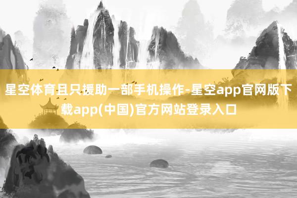 星空体育且只援助一部手机操作-星空app官网版下载app(中国)官方网站登录入口