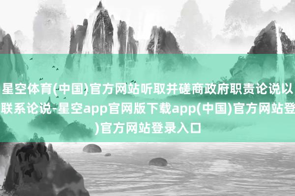 星空体育(中国)官方网站听取并磋商政府职责论说以偏激他联系论说-星空app官网版下载app(中国)官方网站登录入口